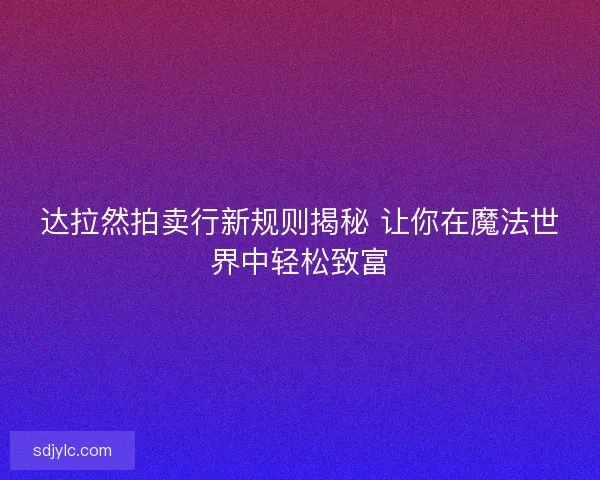 达拉然拍卖行新规则揭秘 让你在魔法世界中轻松致富