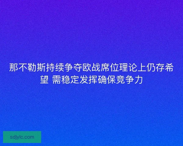 那不勒斯持续争夺欧战席位理论上仍存希望 需稳定发挥确保竞争力