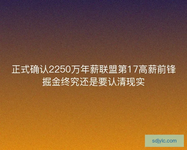 正式确认2250万年薪联盟第17高薪前锋掘金终究还是要认清现实